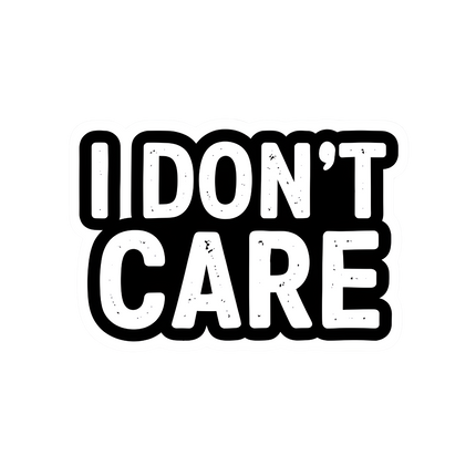 I DONT CARE