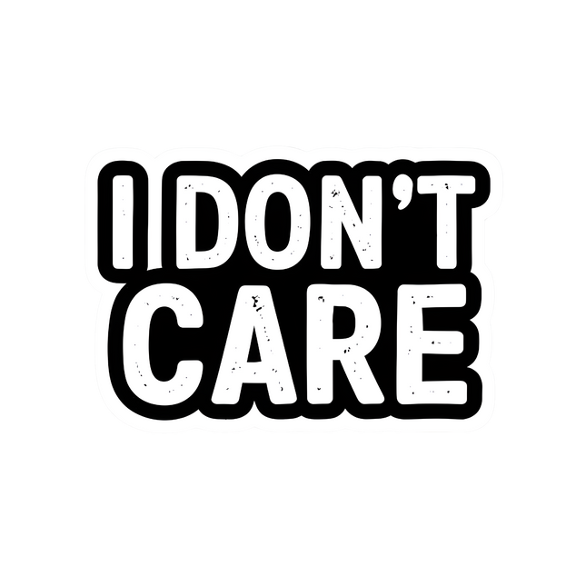 I DONT CARE